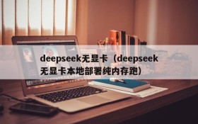 deepseek无显卡（deepseek无显卡本地部署纯内存跑）