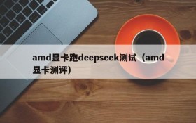 amd显卡跑deepseek测试(amd显卡测评)