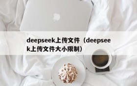 deepseek上传文件（deepseek上传文件大小限制）