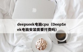 deepseek电脑cpu（DeepSeek电脑安装需要付费吗）