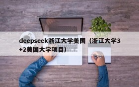 deepseek浙江大学美国(浙江大学3+2美国大学项目)