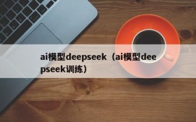 ai模型deepseek（ai模型deepseek训练）