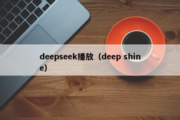 deepseek播放（deep shine）