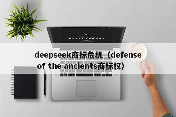 deepseek商标危机（defense of the ancients商标权）