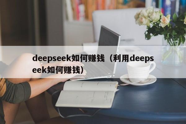 deepseek如何赚钱（利用deepseek如何赚钱）