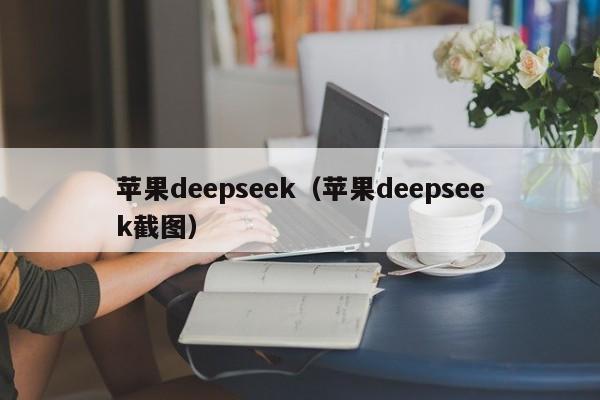 苹果deepseek（苹果deepseek截图）