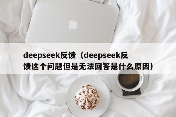 deepseek反馈（deepseek反馈这个问题但是无法回答是什么原因）