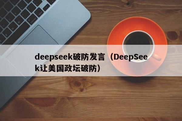 deepseek破防发言（DeepSeek让美国政坛破防）