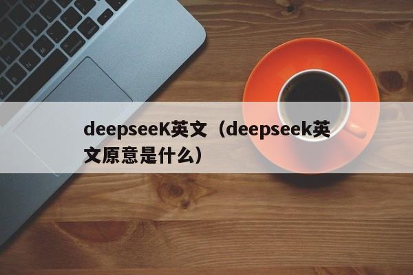 deepseeK英文（deepseek英文原意是什么）