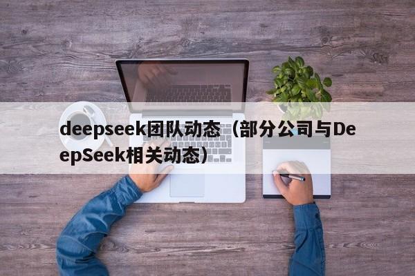 deepseek团队动态（部分公司与DeepSeek相关动态）