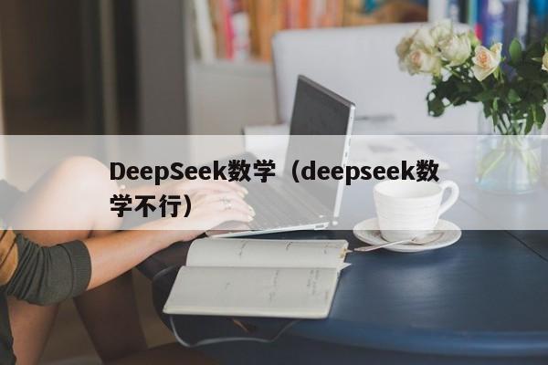 DeepSeek数学（deepseek数学不行）