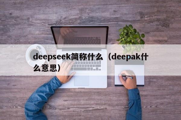 deepseek简称什么（deepak什么意思）