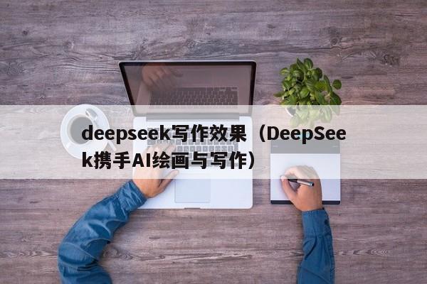 deepseek写作效果（DeepSeek携手AI绘画与写作）