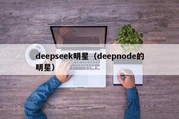 deepseek明星（deepnode的明星）