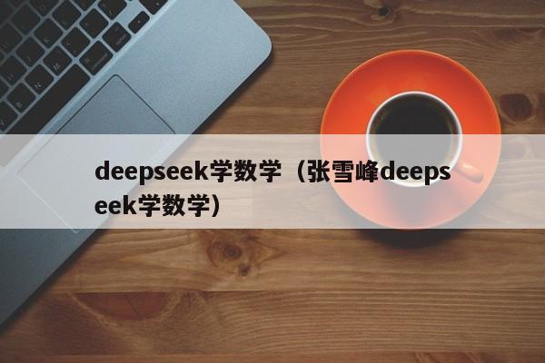 deepseek学数学（张雪峰deepseek学数学）