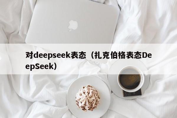 对deepseek表态（扎克伯格表态DeepSeek）