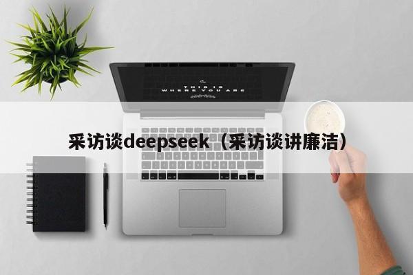 采访谈deepseek（采访谈讲廉洁）