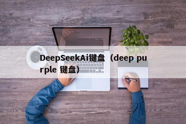 DeepSeekAi键盘（deep purple 键盘）