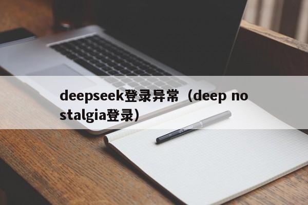 deepseek登录异常（deep nostalgia登录）