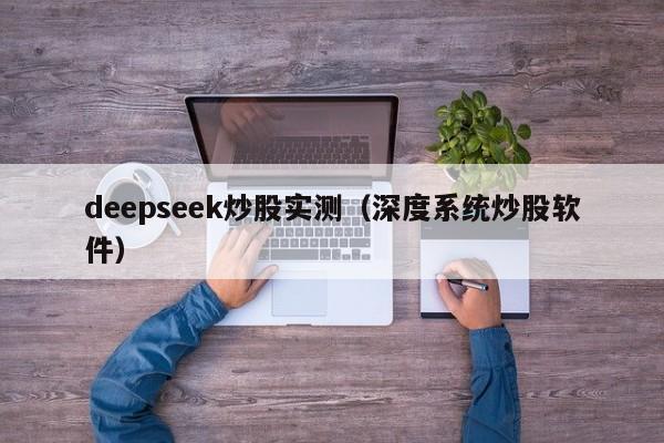 deepseek炒股实测（深度系统炒股软件）