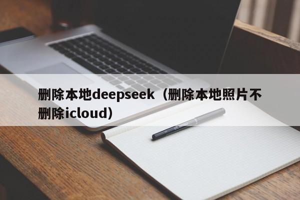 删除本地deepseek（删除本地照片不删除icloud）