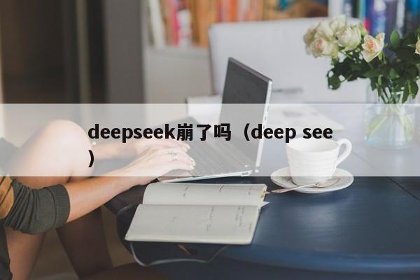 deepseek崩了吗（deep see）