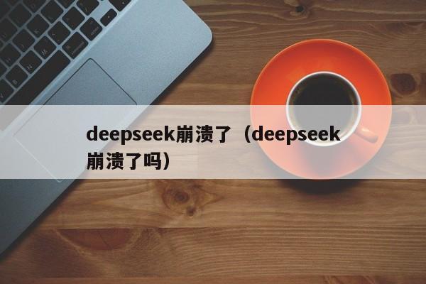 deepseek崩溃了（deepseek崩溃了吗）