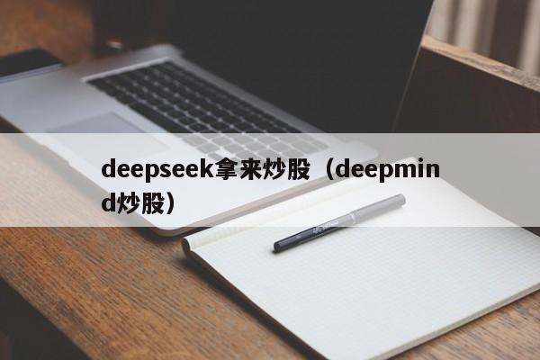 deepseek拿来炒股（deepmind炒股）