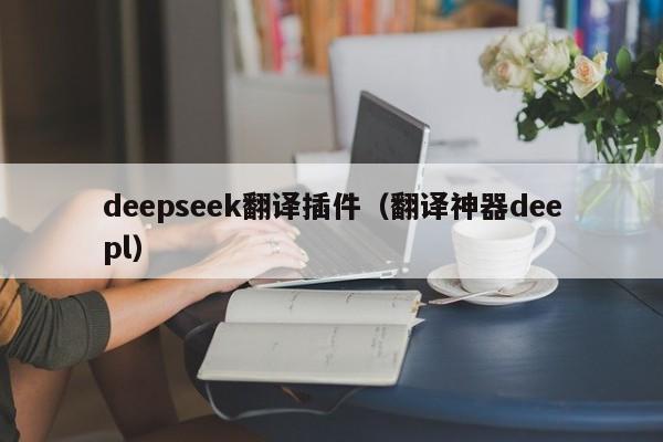 deepseek翻译插件（翻译神器deepl）