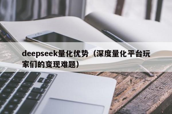 deepseek量化优势（深度量化平台玩家们的变现难题）