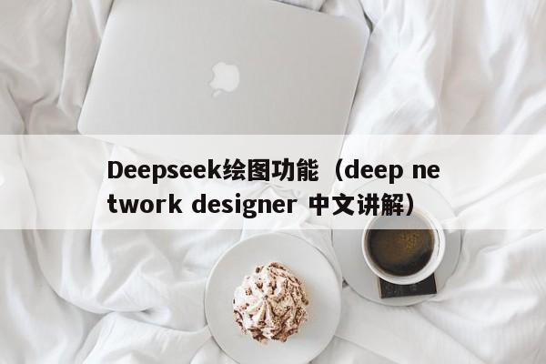 Deepseek绘图功能（deep network designer 中文讲解）