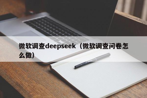 微软调查deepseek（微软调查问卷怎么做）