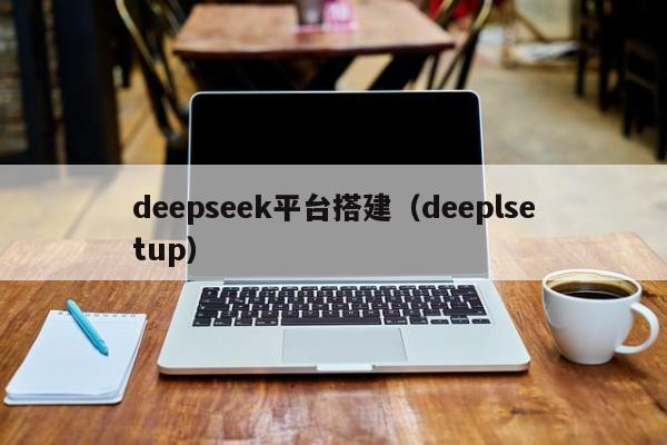 deepseek平台搭建（deeplsetup）