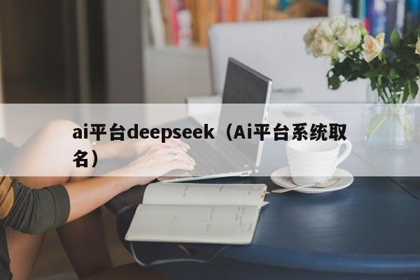 ai平台deepseek（Ai平台系统取名）