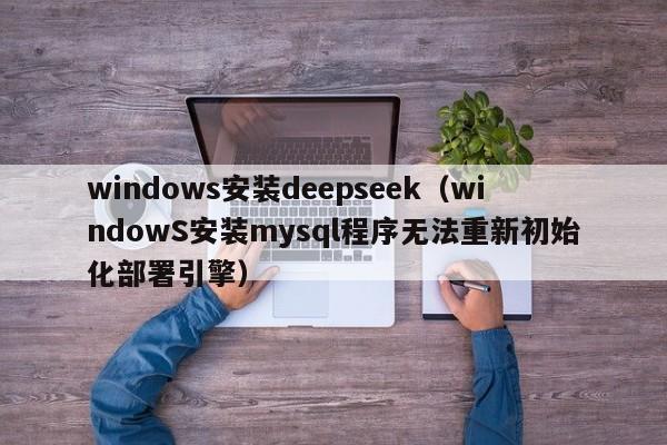 windows安装deepseek（windowS安装mysql程序无法重新初始化部署引擎）