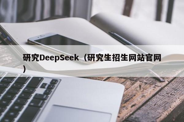 研究DeepSeek（研究生招生网站官网）