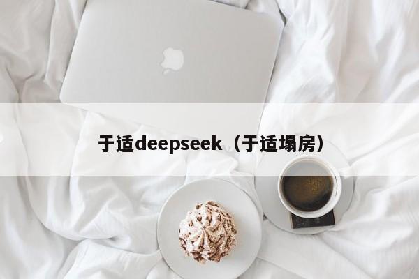 于适deepseek（于适塌房）