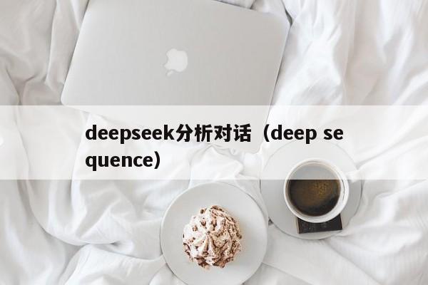 deepseek分析对话（deep sequence）