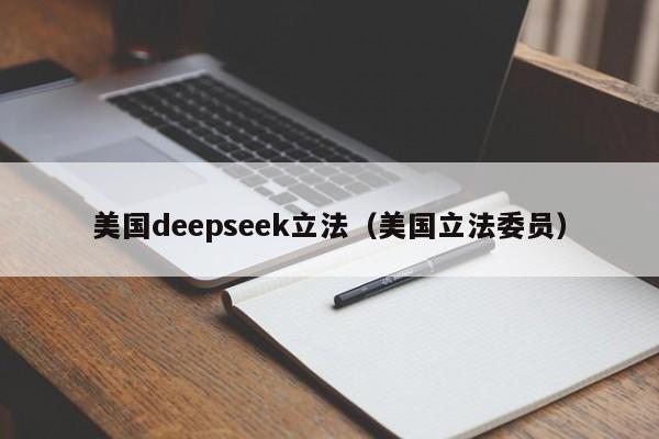 美国deepseek立法（美国立法委员）