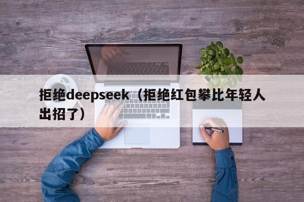 拒绝deepseek（拒绝红包攀比年轻人出招了）