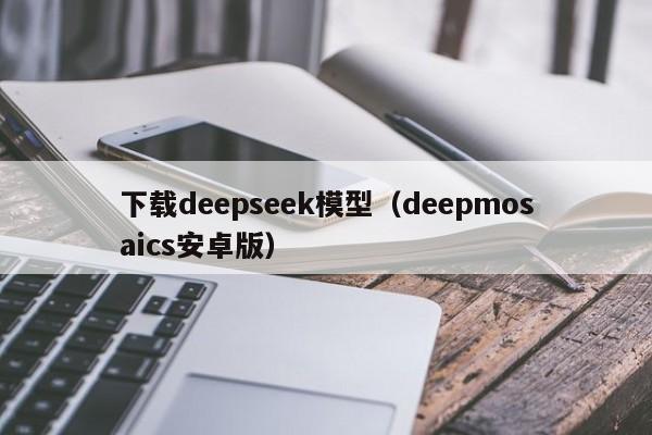 下载deepseek模型（deepmosaics安卓版）