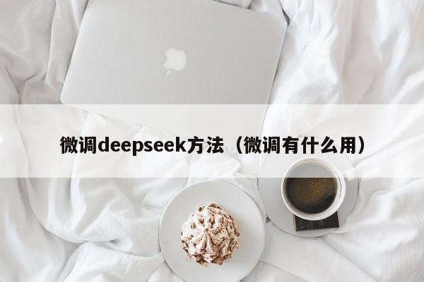 微调deepseek方法（微调有什么用）