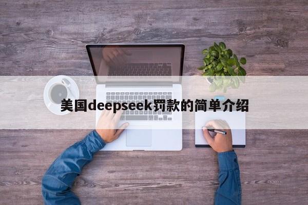 美国deepseek罚款的简单介绍