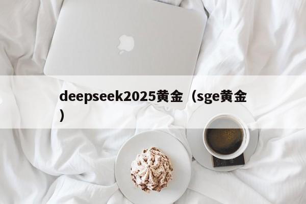 deepseek2025黄金（sge黄金）