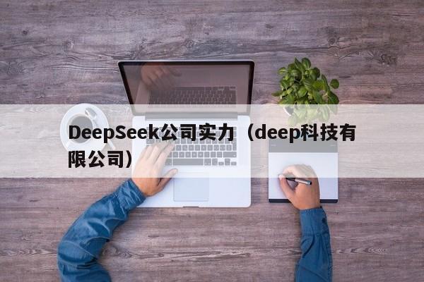 DeepSeek公司实力（deep科技有限公司）