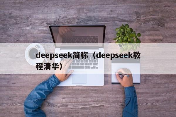 deepseek简称（deepseek教程清华）