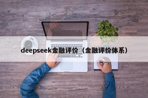 deepseek金融评价（金融评价体系）