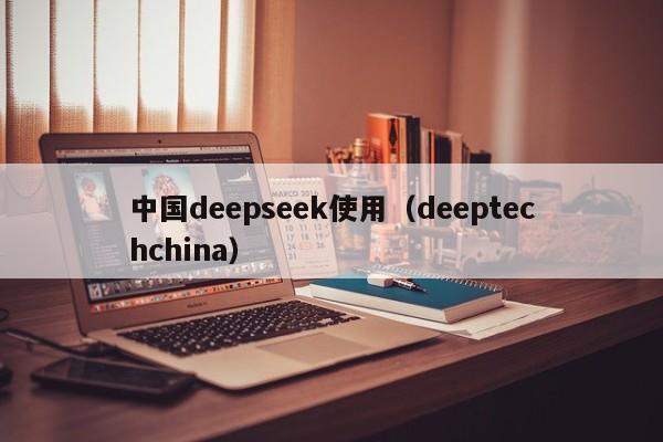 中国deepseek使用（deeptechchina）