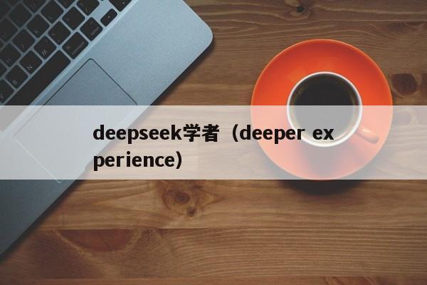 deepseek学者（deeper experience）