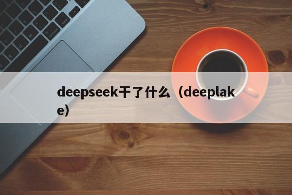 deepseek干了什么（deeplake）